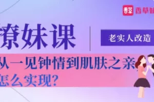 老实人改造、从一见钟情到肌肤之亲，怎么实现