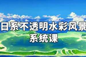 阿妹艺术近上白映2022日系不透明水彩风景系统课第1期【画质不错只有视频】