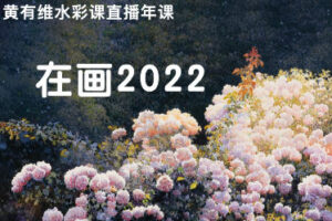 【缺课】在画2022黄有维水彩年课【画质不错只有视频】