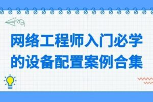 【捐赠[红包]29.90·《YL2147-WDKT-网络工程师入门必学的设备配置案例合集》】