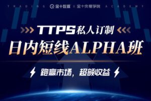 【捐赠199.9[红包]·《Z7664-金十交易学院-线下TTPS-alpha日内交易私教班-2022》】
