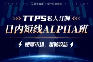 【捐赠199.9[红包]·《Z7664-金十交易学院-线下TTPS-alpha日内交易私教班-2022》】