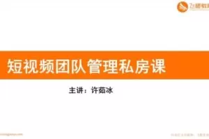 赠29.9[红包]·D0579-2022《飞橙-企业如何快速组建高质量短视频团队管理私房课》