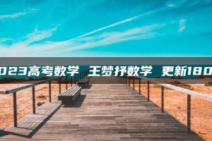 2023高考数学 王梦抒数学 更新180节