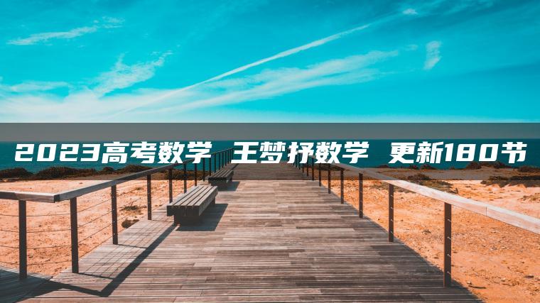 2023高考数学 王梦抒数学 更新180节