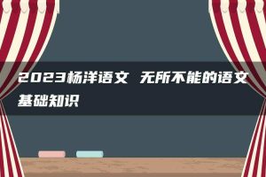 2023杨洋语文 无所不能的语文基础知识