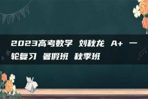 2023高考数学 刘秋龙 A+ 一轮复习 暑假班 秋季班