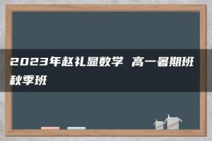 2023年赵礼显数学 高一暑期班 秋季班