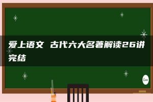 爱上语文 古代六大名著解读26讲完结