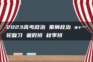 2023高考政治 秦琳政治 a+一轮复习 暑假班 秋季班