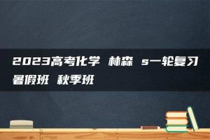 2023高考化学 林森 s一轮复习暑假班 秋季班