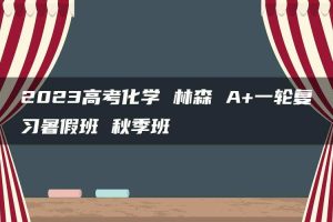 2023高考化学 林森 A+一轮复习暑假班 秋季班
