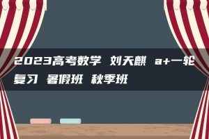 2023高考数学 刘天麒 a+一轮复习 暑假班 秋季班