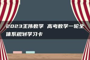 2023王伟数学 高考数学一轮全体系规划学习卡