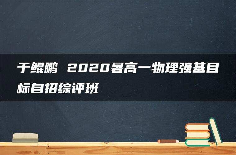 于鲲鹏 2020暑高一物理强基目标自招综评班 于鲲鹏 2020暑高一物理强基目标自招综评班