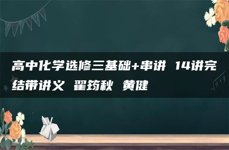 高中化学选修三基础+串讲 14讲完结带讲义 翟筠秋 黄健