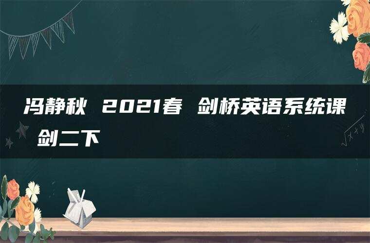冯静秋 2021春 剑桥英语系统课 剑二下