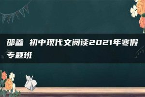 邵鑫 初中现代文阅读2021年寒假专题班
