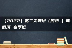 【2022】高二尖端班（周峤矞）寒假班 春季班