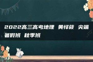 2022高三高考地理 黄怿莜 尖端暑假班 秋季班