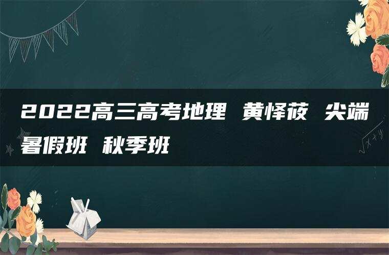 2022高三高考地理 黄怿莜 尖端暑假班 秋季班