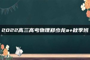 2022高三高考物理郑少龙a+秋季班