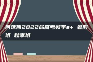 问延伟2022届高考数学a+ 暑假班 秋季班