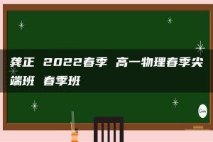 龚正 2022春季 高一物理春季尖端班 春季班