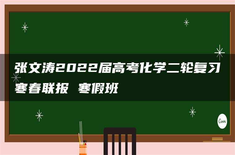 张文涛2022届高考化学二轮复习寒春联报 寒假班 张文涛2022届高考化学二轮复习寒春联报 寒假班