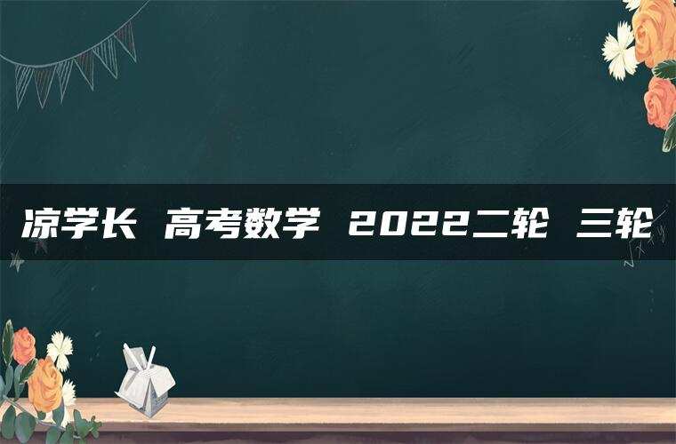 凉学长 高考数学 2022二轮 三轮