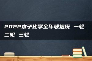 2022木子化学全年联报班 一轮 二轮 三轮