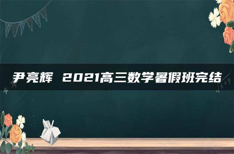 尹亮辉 2021高三数学暑假班完结