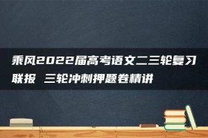 乘风2022届高考语文二三轮复习联报 三轮冲刺押题卷精讲