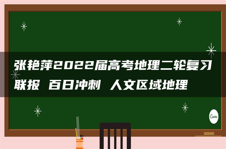 张艳萍2022届高考地理二轮复习联报 百日冲刺 人文区域地理