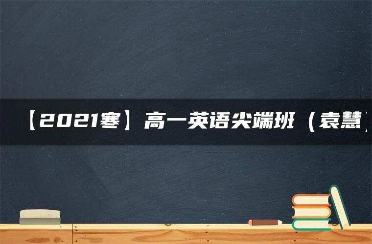 【2021寒】高一英语尖端班(袁慧) 【2021寒】高一英语尖端班(袁慧)