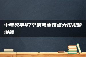 中考数学47个常考重难点大招视频讲解