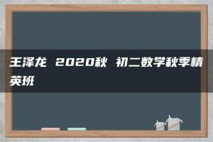王泽龙 2020秋 初二数学秋季精英班
