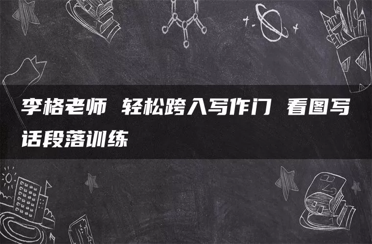 李格老师 轻松跨入写作门 看图写话段落训练