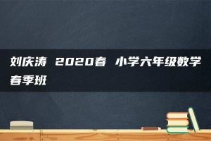 刘庆涛 2020春 小学六年级数学春季班