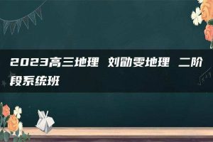 2023高三地理 刘勖雯地理 二阶段系统班