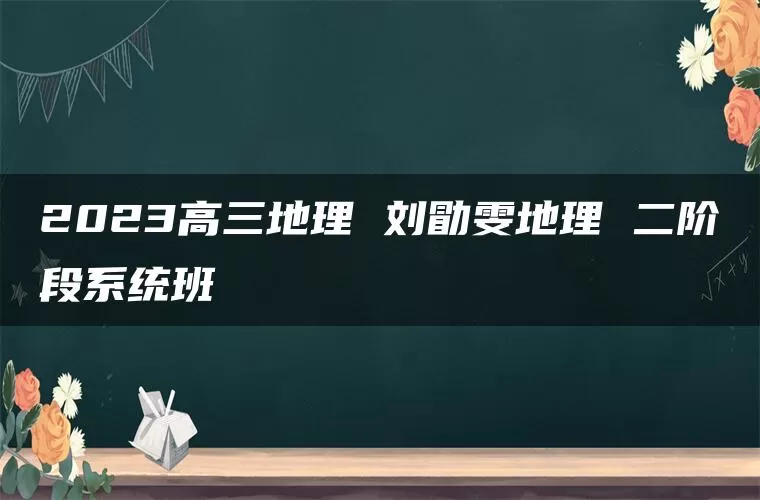 2023高三地理 刘勖雯地理 二阶段系统班