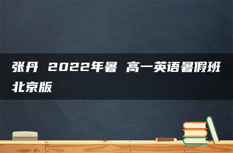 张丹 2022年暑 高一英语暑假班北京版