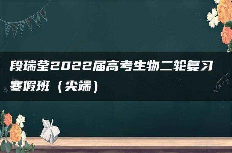 段瑞莹2022届高考生物二轮复习 寒假班（尖端）