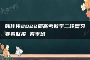 韩佳伟2022届高考数学二轮复习寒春联报 春季班