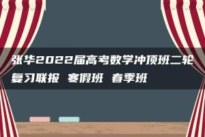 张华2022届高考数学冲顶班二轮复习联报 寒假班 春季班