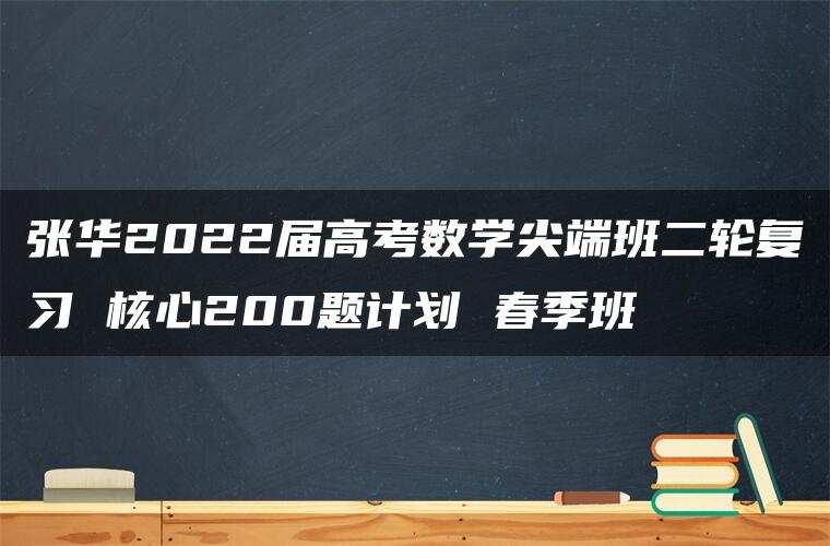 张华2022届高考数学尖端班二轮复习 核心200题计划 春季班