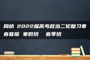 周峤矞2022届高考政治二轮复习寒春联报 寒假班  春季班