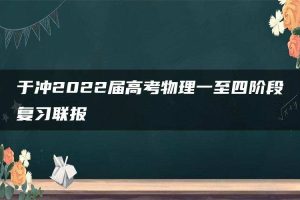 于冲2022届高考物理一至四阶段复习联报