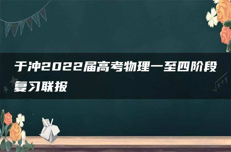 于冲2022届高考物理一至四阶段复习联报