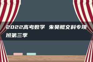 2022高考数学 朱昊鲲文科专项班第三季